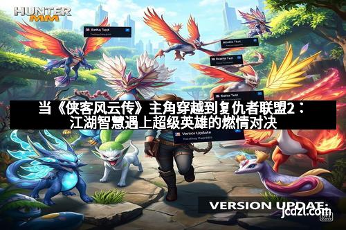 当《侠客风云传》主角穿越到复仇者联盟2：江湖智慧遇上超级英雄的燃情对决